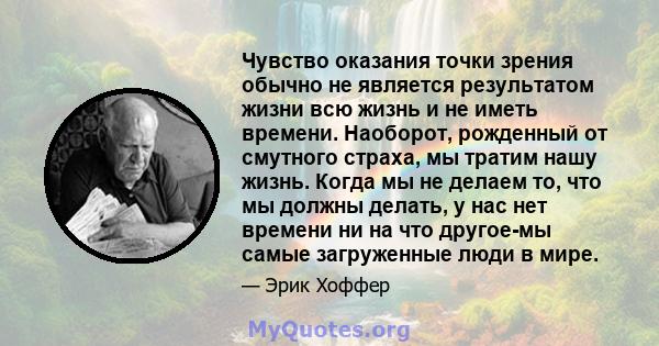 Чувство оказания точки зрения обычно не является результатом жизни всю жизнь и не иметь времени. Наоборот, рожденный от смутного страха, мы тратим нашу жизнь. Когда мы не делаем то, что мы должны делать, у нас нет