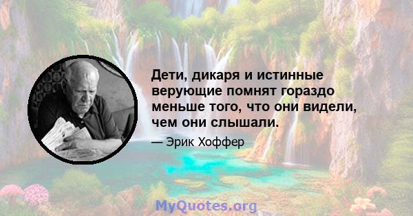 Дети, дикаря и истинные верующие помнят гораздо меньше того, что они видели, чем они слышали.