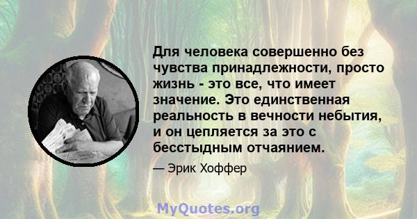 Для человека совершенно без чувства принадлежности, просто жизнь - это все, что имеет значение. Это единственная реальность в вечности небытия, и он цепляется за это с бесстыдным отчаянием.