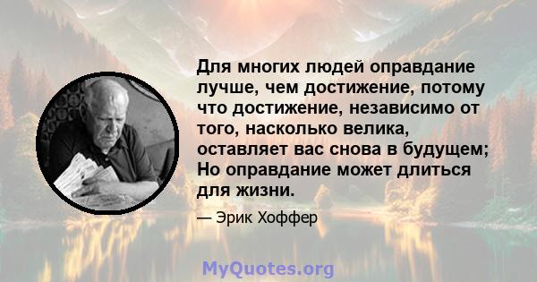 Для многих людей оправдание лучше, чем достижение, потому что достижение, независимо от того, насколько велика, оставляет вас снова в будущем; Но оправдание может длиться для жизни.