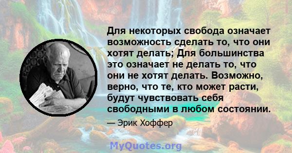 Для некоторых свобода означает возможность сделать то, что они хотят делать; Для большинства это означает не делать то, что они не хотят делать. Возможно, верно, что те, кто может расти, будут чувствовать себя