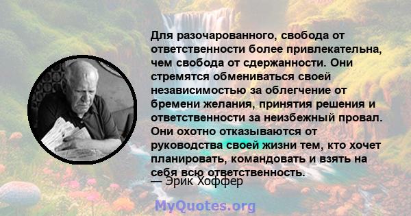 Для разочарованного, свобода от ответственности более привлекательна, чем свобода от сдержанности. Они стремятся обмениваться своей независимостью за облегчение от бремени желания, принятия решения и ответственности за