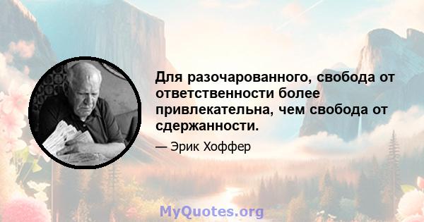 Для разочарованного, свобода от ответственности более привлекательна, чем свобода от сдержанности.