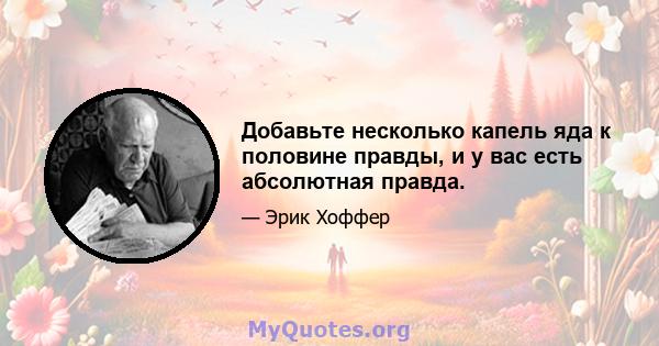 Добавьте несколько капель яда к половине правды, и у вас есть абсолютная правда.