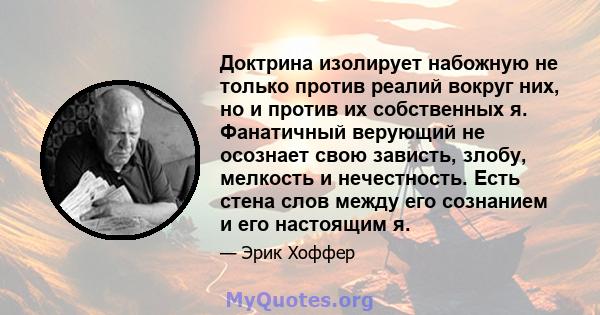 Доктрина изолирует набожную не только против реалий вокруг них, но и против их собственных я. Фанатичный верующий не осознает свою зависть, злобу, мелкость и нечестность. Есть стена слов между его сознанием и его