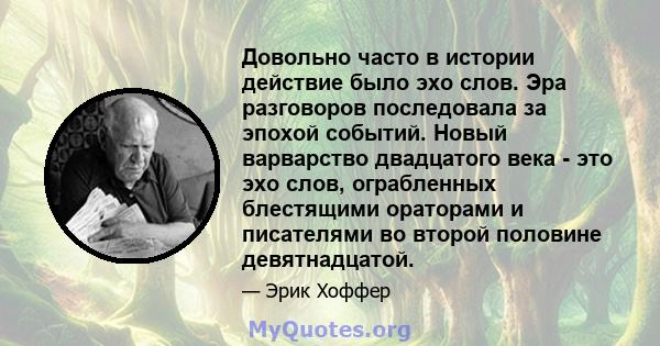 Довольно часто в истории действие было эхо слов. Эра разговоров последовала за эпохой событий. Новый варварство двадцатого века - это эхо слов, ограбленных блестящими ораторами и писателями во второй половине