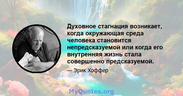 Духовное стагнация возникает, когда окружающая среда человека становится непредсказуемой или когда его внутренняя жизнь стала совершенно предсказуемой.