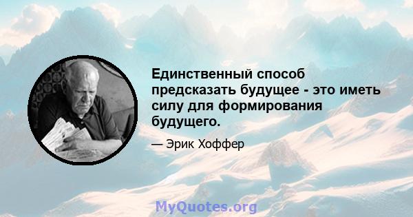 Единственный способ предсказать будущее - это иметь силу для формирования будущего.