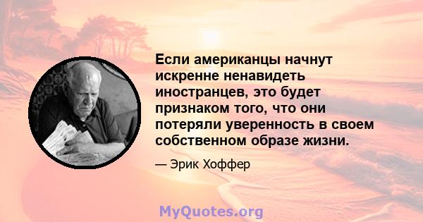 Если американцы начнут искренне ненавидеть иностранцев, это будет признаком того, что они потеряли уверенность в своем собственном образе жизни.