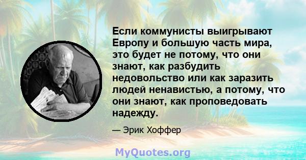 Если коммунисты выигрывают Европу и большую часть мира, это будет не потому, что они знают, как разбудить недовольство или как заразить людей ненавистью, а потому, что они знают, как проповедовать надежду.