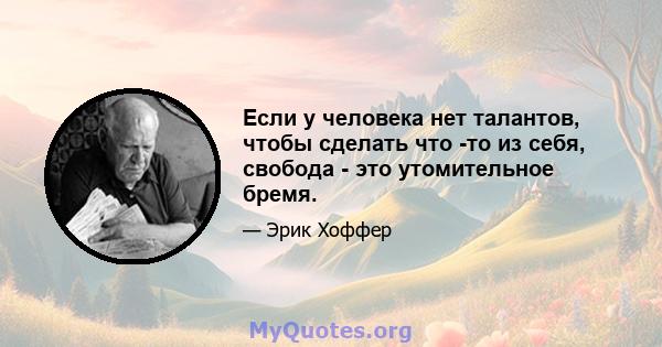 Если у человека нет талантов, чтобы сделать что -то из себя, свобода - это утомительное бремя.