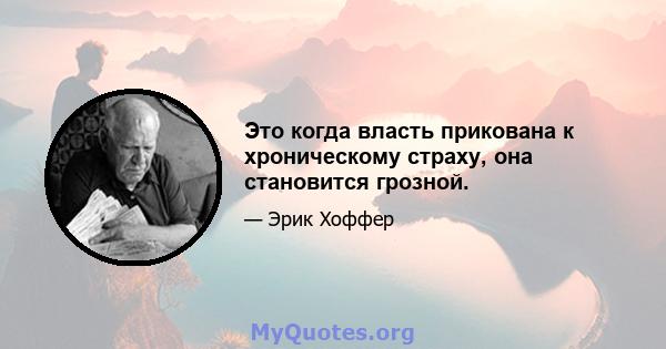 Это когда власть прикована к хроническому страху, она становится грозной.