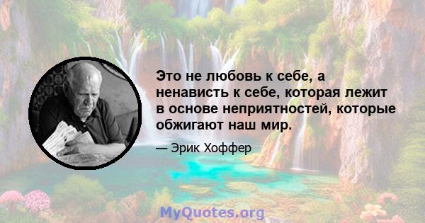 Это не любовь к себе, а ненависть к себе, которая лежит в основе неприятностей, которые обжигают наш мир.