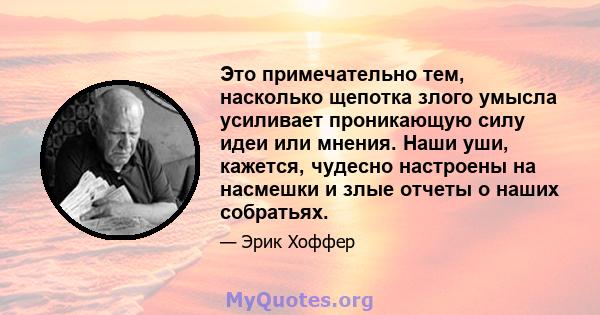 Это примечательно тем, насколько щепотка злого умысла усиливает проникающую силу идеи или мнения. Наши уши, кажется, чудесно настроены на насмешки и злые отчеты о наших собратьях.