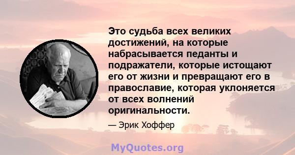 Это судьба всех великих достижений, на которые набрасывается педанты и подражатели, которые истощают его от жизни и превращают его в православие, которая уклоняется от всех волнений оригинальности.