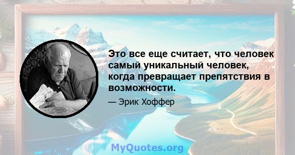 Это все еще считает, что человек самый уникальный человек, когда превращает препятствия в возможности.