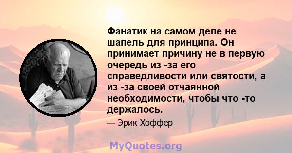 Фанатик на самом деле не шапель для принципа. Он принимает причину не в первую очередь из -за его справедливости или святости, а из -за своей отчаянной необходимости, чтобы что -то держалось.