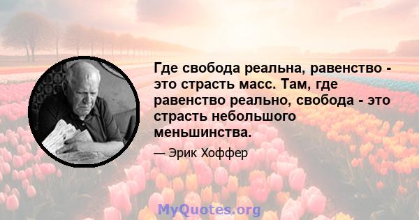 Где свобода реальна, равенство - это страсть масс. Там, где равенство реально, свобода - это страсть небольшого меньшинства.