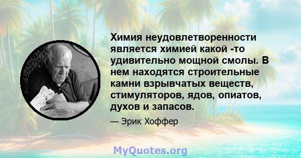 Химия неудовлетворенности является химией какой -то удивительно мощной смолы. В нем находятся строительные камни взрывчатых веществ, стимуляторов, ядов, опиатов, духов и запасов.