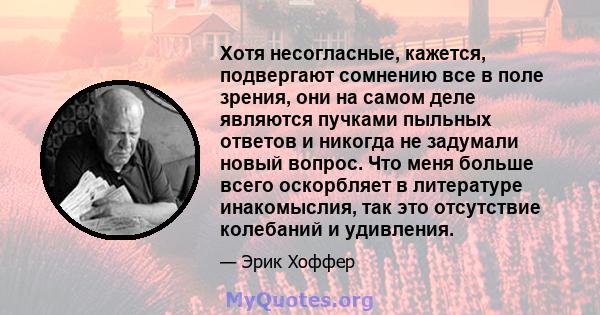 Хотя несогласные, кажется, подвергают сомнению все в поле зрения, они на самом деле являются пучками пыльных ответов и никогда не задумали новый вопрос. Что меня больше всего оскорбляет в литературе инакомыслия, так это 