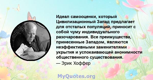 Идеал самооценки, который Цивилизационный Запад предлагает для отсталых популяций, приносит с собой чуму индивидуального разочарования. Все преимущества, принесенные Западом, являются неэффективными заменителями укрытия 