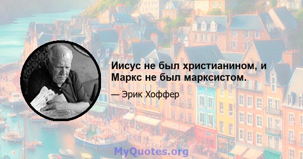 Иисус не был христианином, и Маркс не был марксистом.