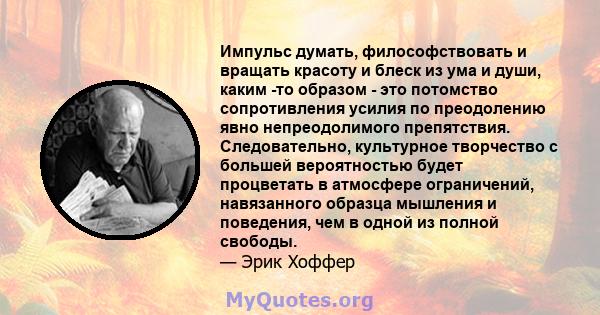 Импульс думать, философствовать и вращать красоту и блеск из ума и души, каким -то образом - это потомство сопротивления усилия по преодолению явно непреодолимого препятствия. Следовательно, культурное творчество с