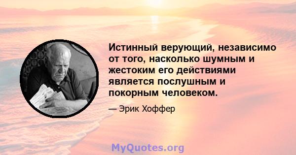 Истинный верующий, независимо от того, насколько шумным и жестоким его действиями является послушным и покорным человеком.