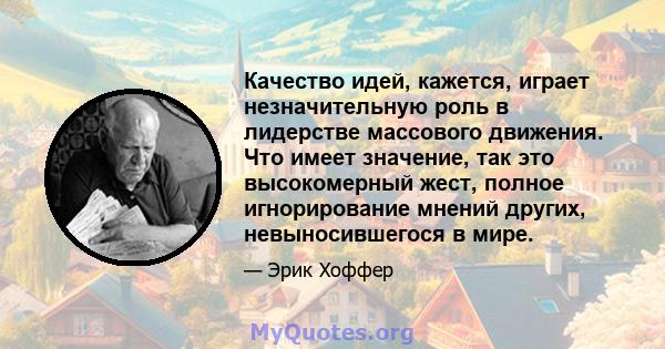 Качество идей, кажется, играет незначительную роль в лидерстве массового движения. Что имеет значение, так это высокомерный жест, полное игнорирование мнений других, невыносившегося в мире.