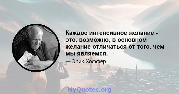 Каждое интенсивное желание - это, возможно, в основном желание отличаться от того, чем мы являемся.