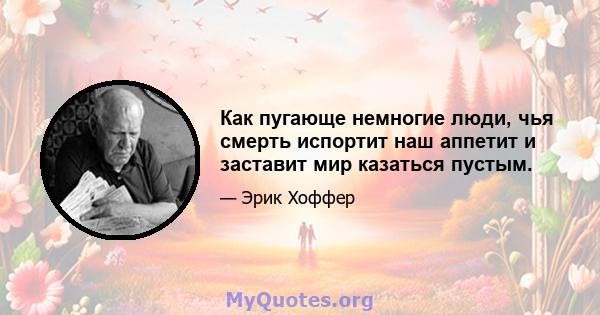 Как пугающе немногие люди, чья смерть испортит наш аппетит и заставит мир казаться пустым.