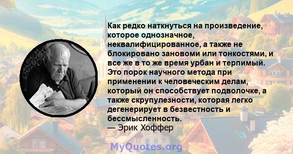 Как редко наткнуться на произведение, которое однозначное, неквалифицированное, а также не блокировано зановоми или тонкостями, и все же в то же время урбан и терпимый. Это порок научного метода при применении к