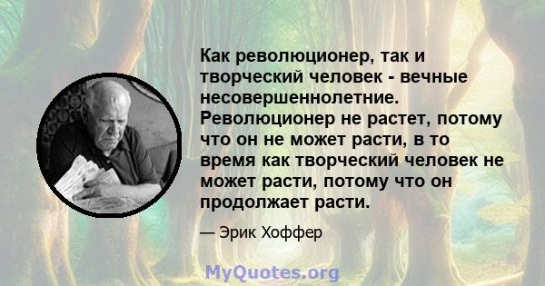 Как революционер, так и творческий человек - вечные несовершеннолетние. Революционер не растет, потому что он не может расти, в то время как творческий человек не может расти, потому что он продолжает расти.