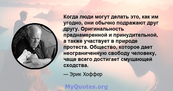 Когда люди могут делать это, как им угодно, они обычно подражают друг другу. Оригинальность преднамеренной и принудительной, а также участвует в природе протеста. Общество, которое дает неограниченную свободу человеку,