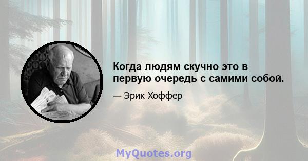 Когда людям скучно это в первую очередь с самими собой.