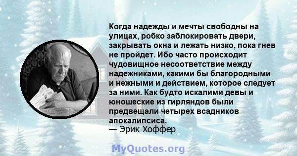 Когда надежды и мечты свободны на улицах, робко заблокировать двери, закрывать окна и лежать низко, пока гнев не пройдет. Ибо часто происходит чудовищное несоответствие между надежниками, какими бы благородными и