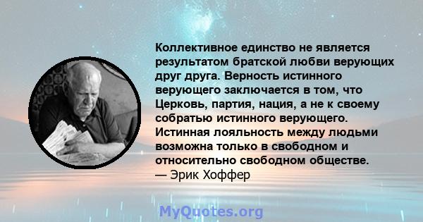 Коллективное единство не является результатом братской любви верующих друг друга. Верность истинного верующего заключается в том, что Церковь, партия, нация, а не к своему собратью истинного верующего. Истинная