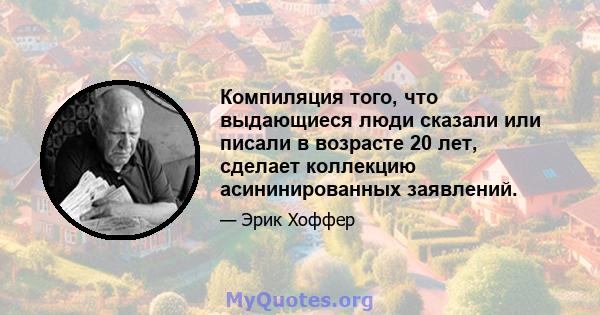 Компиляция того, что выдающиеся люди сказали или писали в возрасте 20 лет, сделает коллекцию асининированных заявлений.