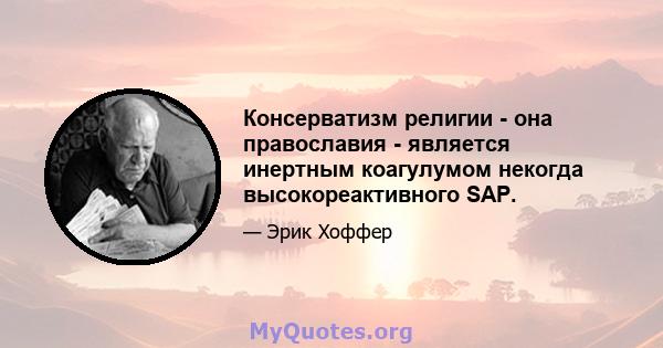 Консерватизм религии - она ​​православия - является инертным коагулумом некогда высокореактивного SAP.