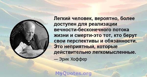 Легкий человек, вероятно, более доступен для реализации вечности-бесконечного потока жизни и смерти-это тот, кто берут свои перспективы и обязанности. Это неприятный, которые действительно легкомысленные.