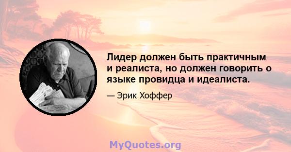 Лидер должен быть практичным и реалиста, но должен говорить о языке провидца и идеалиста.