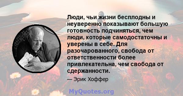 Люди, чьи жизни бесплодны и неуверенно показывают большую готовность подчиняться, чем люди, которые самодостаточны и уверены в себе. Для разочарованного, свобода от ответственности более привлекательна, чем свобода от