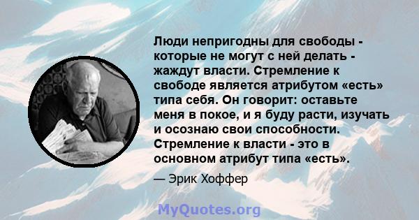 Люди непригодны для свободы - которые не могут с ней делать - жаждут власти. Стремление к свободе является атрибутом «есть» типа себя. Он говорит: оставьте меня в покое, и я буду расти, изучать и осознаю свои