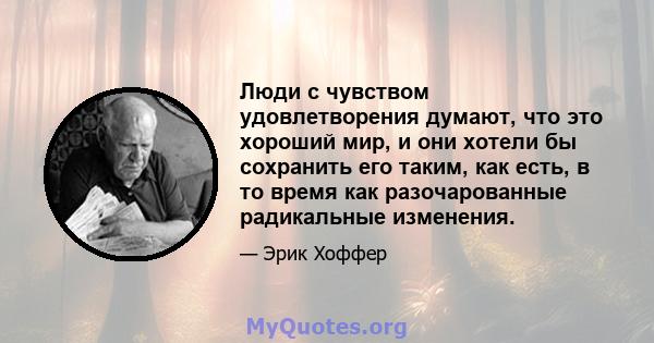 Люди с чувством удовлетворения думают, что это хороший мир, и они хотели бы сохранить его таким, как есть, в то время как разочарованные радикальные изменения.