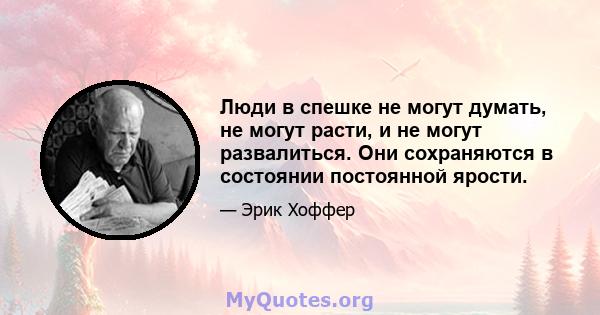 Люди в спешке не могут думать, не могут расти, и не могут развалиться. Они сохраняются в состоянии постоянной ярости.