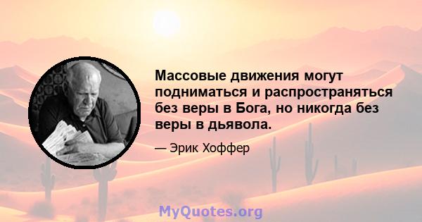 Массовые движения могут подниматься и распространяться без веры в Бога, но никогда без веры в дьявола.