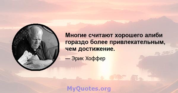 Многие считают хорошего алиби гораздо более привлекательным, чем достижение.