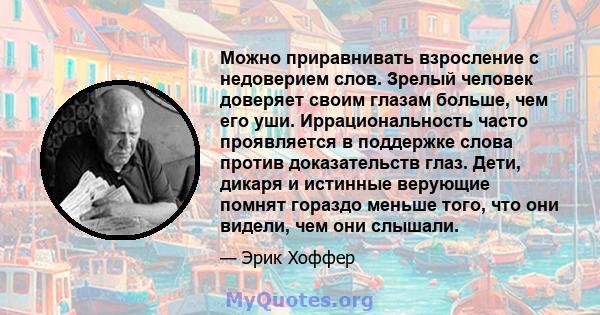 Можно приравнивать взросление с недоверием слов. Зрелый человек доверяет своим глазам больше, чем его уши. Иррациональность часто проявляется в поддержке слова против доказательств глаз. Дети, дикаря и истинные верующие 