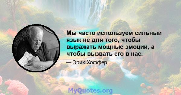 Мы часто используем сильный язык не для того, чтобы выражать мощные эмоции, а чтобы вызвать его в нас.