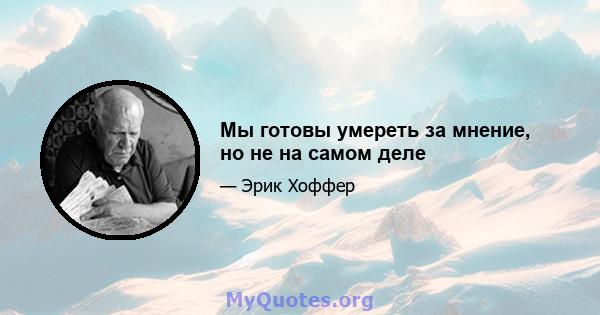 Мы готовы умереть за мнение, но не на самом деле